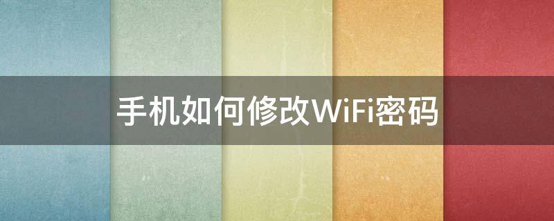 手机如何修改WiFi密码 华为手机如何修改wifi密码