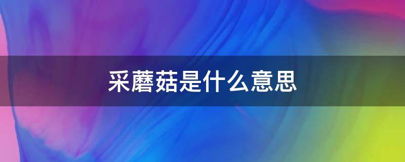 采蘑菇是什么意思（已婚女人梦见采蘑菇是什么意思）