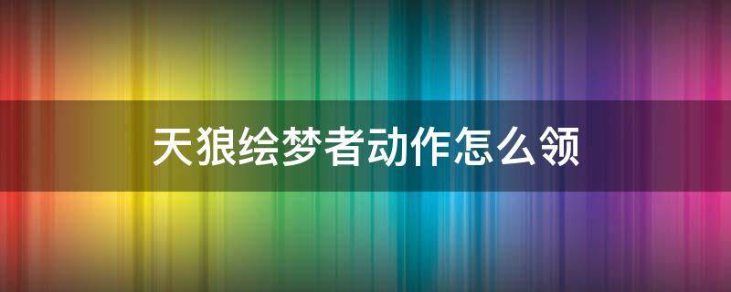 天狼绘梦者动作怎么领 天狼绘梦者怎么获得