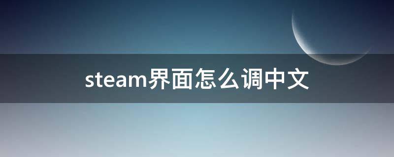 steam界面怎么调中文 steam游戏界面怎么设置中文