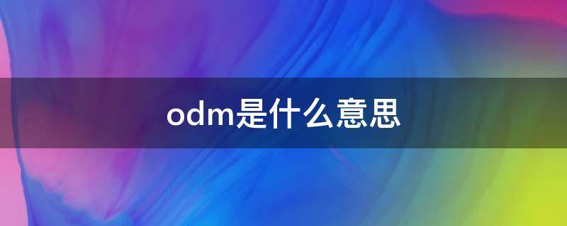 odm是什么意思（电视odm是什么意思）