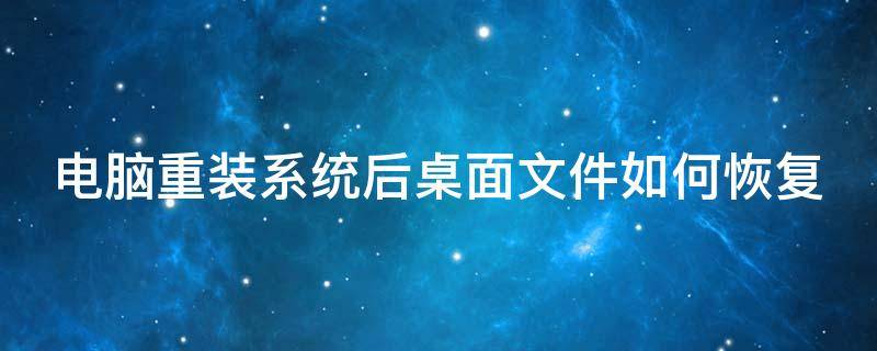 电脑重装系统后桌面文件如何恢复 电脑重装系统后桌面文件如何恢复正常