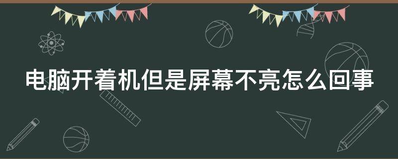 电脑开着机但是屏幕不亮怎么回事 电脑启动了,但是屏幕没显示