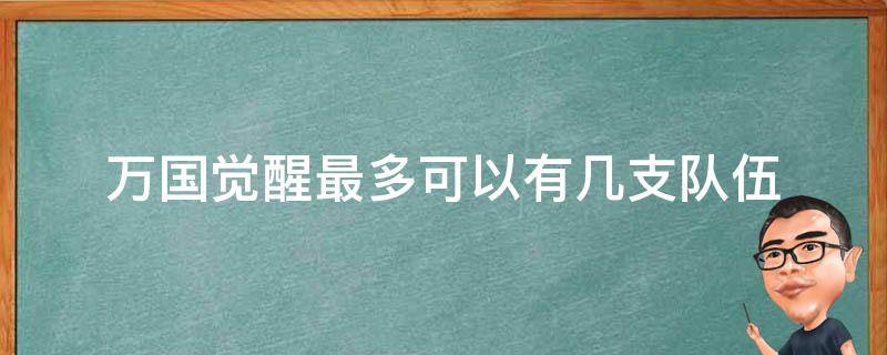 万国觉醒最多可以有几支队伍（万国觉醒怎么多个队伍）