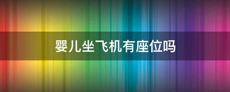 婴儿坐飞机有座位吗 婴儿上飞机有座位的吗