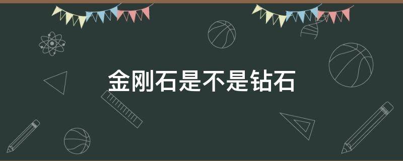 金刚石是不是钻石（金刚石是不是钻石的原料）