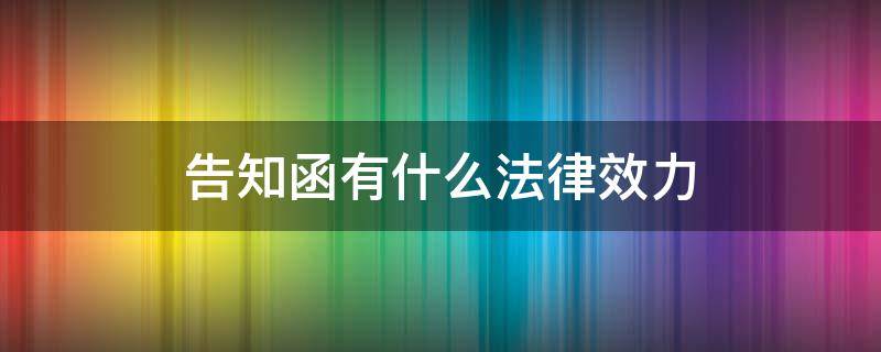 告知函有什么法律效力 法律告知函有用吗