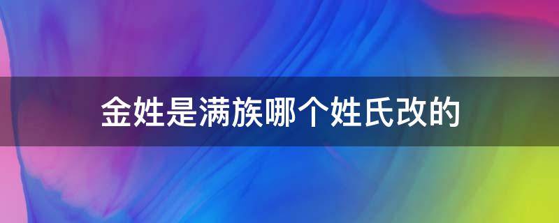 金姓是满族哪个姓氏改的 金姓是满族吗