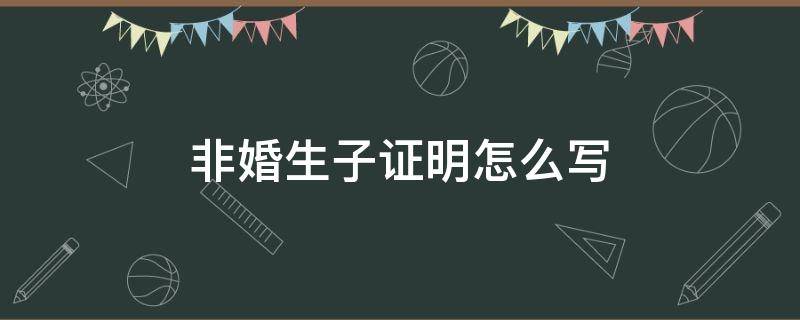 非婚生子证明怎么写（非婚生子证明怎样写）