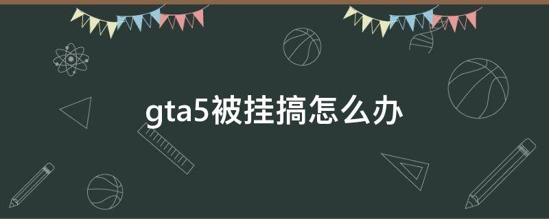 gta5被挂搞怎么办 gta遇到挂怎么办