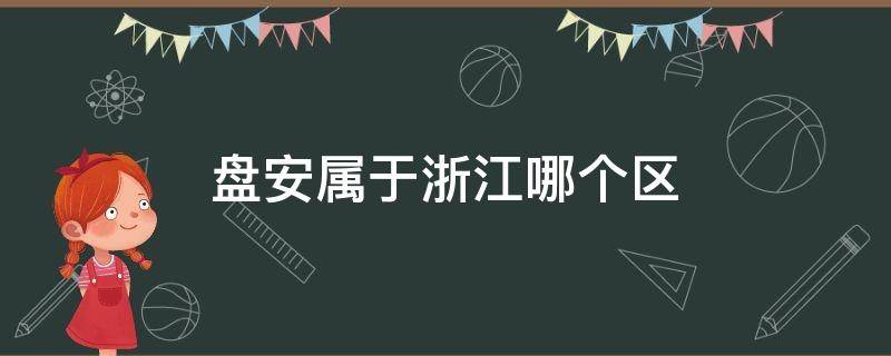 盘安属于浙江哪个区 浙江省盘安县是那个市