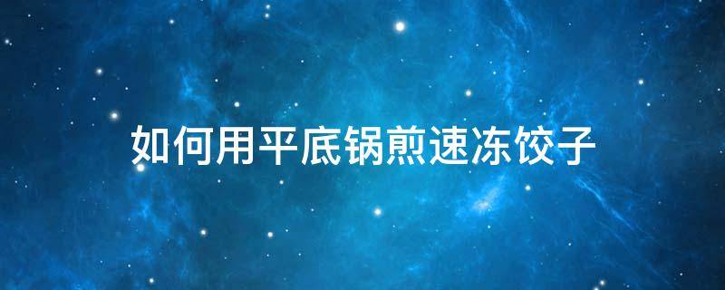 如何用平底锅煎速冻饺子 平底锅煎饺子怎么煎窍门窍门