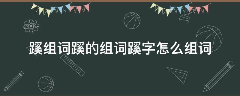 蹊组词蹊的组词蹊字怎么组词 蹊字怎么组词是什么