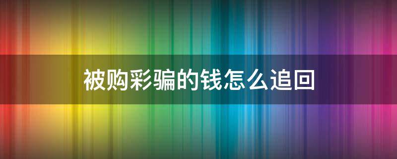 被购彩骗的钱怎么追回（网购彩票怎么追回被骗的钱）