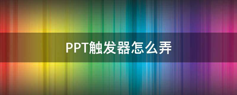 PPT触发器怎么弄 PPT触发器怎么弄