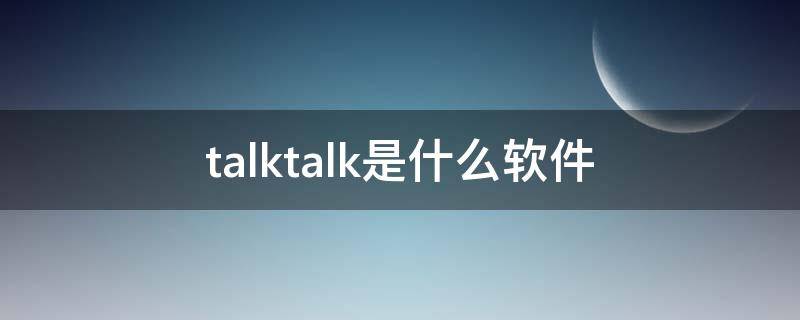 talktalk是什么软件 TALK是什么软件下载
