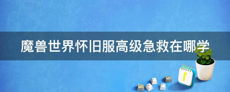 魔兽世界怀旧服高级急救在哪学 魔兽世界怀旧服高级急救在哪学的