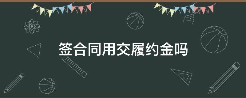 签合同用交履约金吗 什么是合同履约金