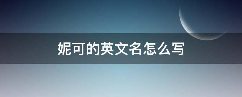 妮可的英文名怎么写 可妮的英语名字