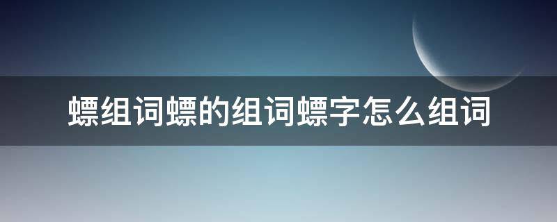 螵组词螵的组词螵字怎么组词（墫组词,墫字组词）