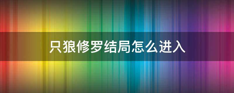 只狼修罗结局怎么进入 只狼修罗结局通关后可以干什么