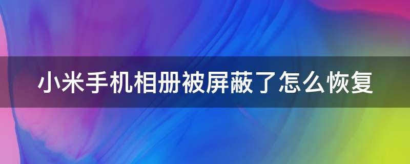 小米手机相册被屏蔽了怎么恢复 小米手机相册被屏蔽了怎么找回