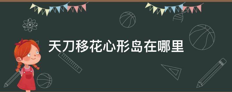 天刀移花心形岛在哪里（天刀移花的心形岛在哪）