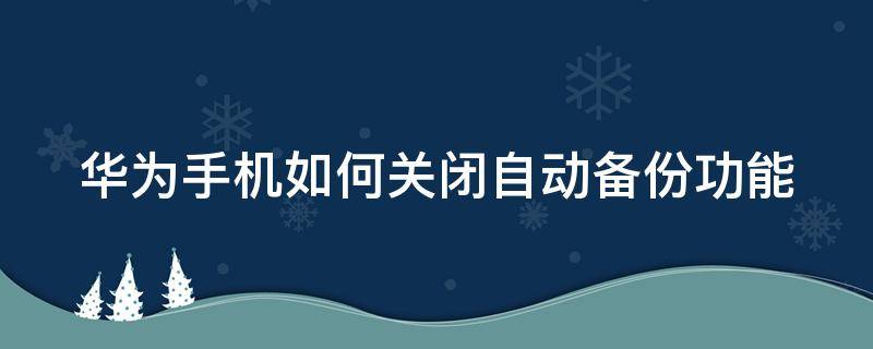 华为手机如何关闭自动备份功能