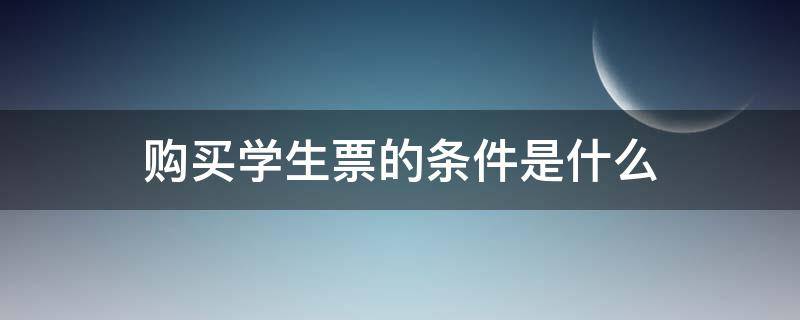 购买学生票的条件是什么（购买学生票的条件是什么其优惠票种和票价是如何规定的）