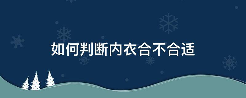 如何判断内衣合不合适（怎样才知道内衣合不合适）