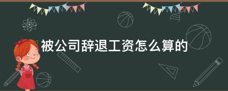 被公司辞退工资怎么算的 员工被辞退工资怎么算