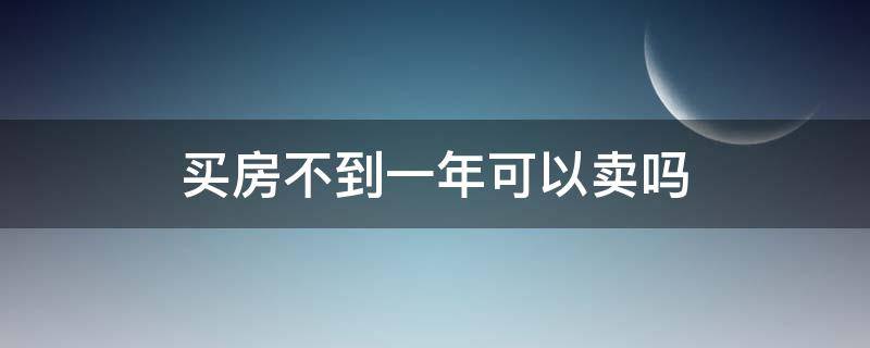 买房不到一年可以卖吗 房子买了一年半可以卖吗