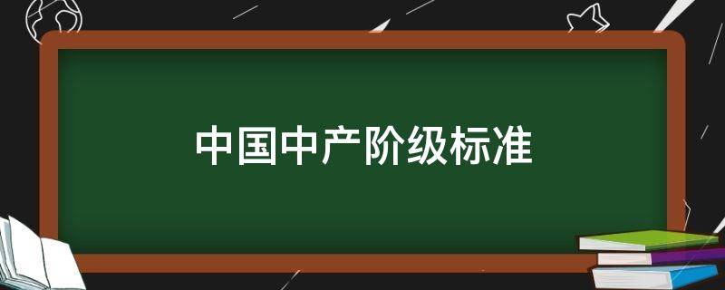 中国中产阶级标准 中国中产阶级标准2020