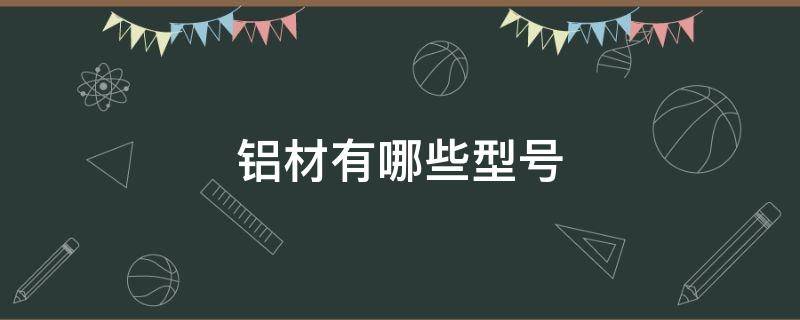 铝材有哪些型号（铝型材规格表）