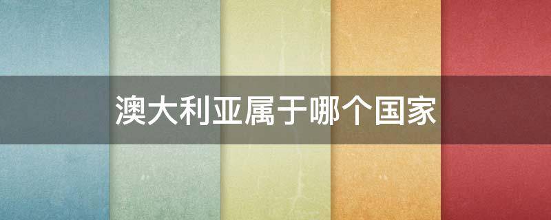 澳大利亚属于哪个国家 澳大利亚属于哪个国家管理