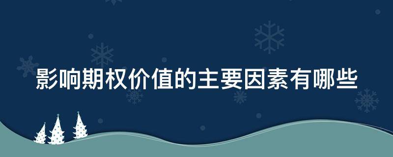 影响期权价值的主要因素有哪些（影响期权价值的主要因素包括）