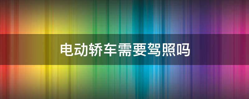 电动轿车需要驾照吗（2万一3万电动汽车需要驾照吗）