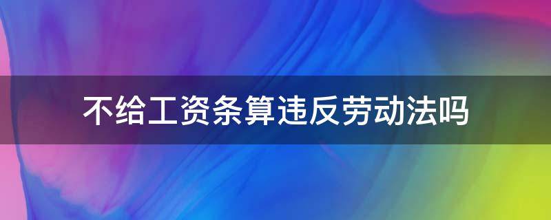 不给工资条算违反劳动法吗（关于不给工资条违法的问题）