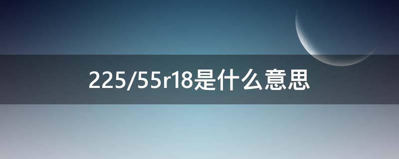 225/55r18是什么意思（225/55r18是什么意思?）