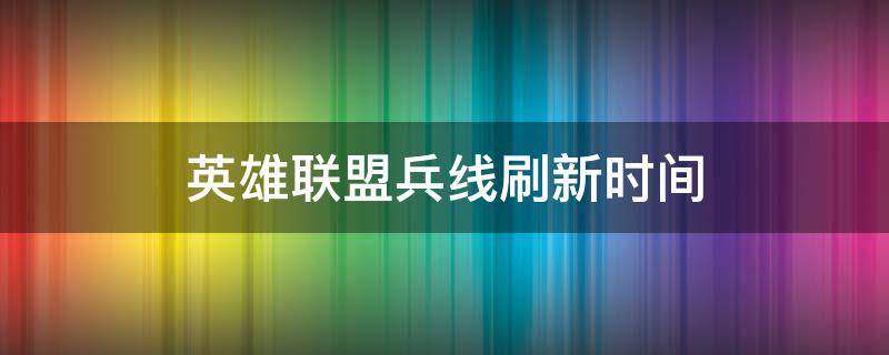 英雄联盟兵线刷新时间（英雄联盟兵线刷新时间2020）