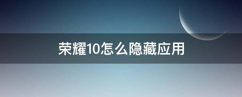 荣耀10怎么隐藏应用（荣耀10怎么隐藏应用图标）