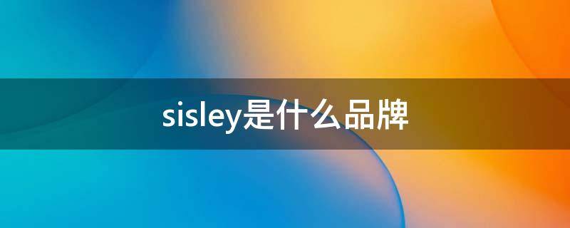 sisley是什么品牌 sisley是什么品牌 贵吗