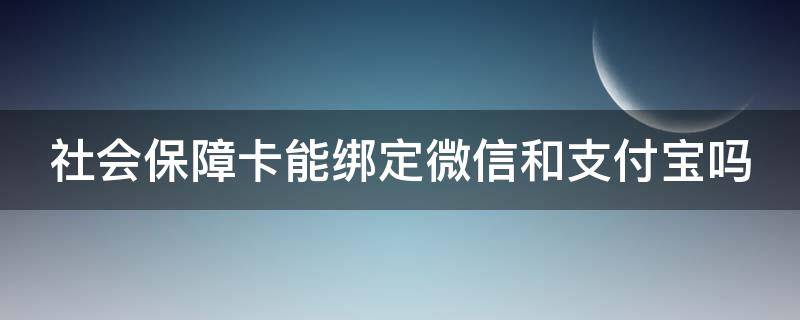 社会保障卡能绑定微信和支付宝吗（社会保障卡能绑定微信和支付宝吗安全吗）