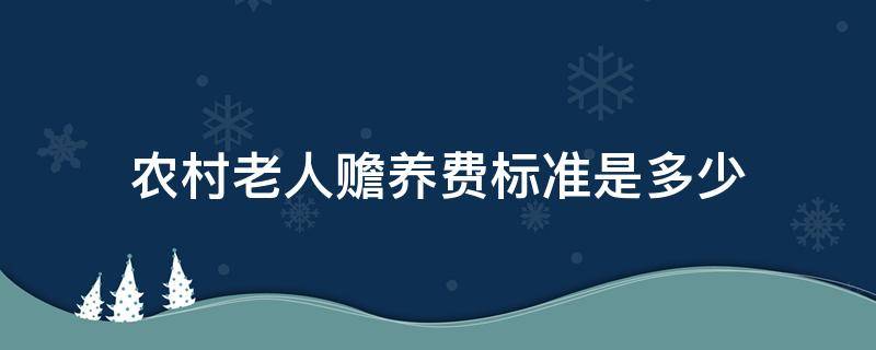 农村老人赡养费标准是多少 农村老人赡养费标准一般是多少钱一个月