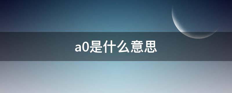 a0是什么意思（电脑a0是什么意思）