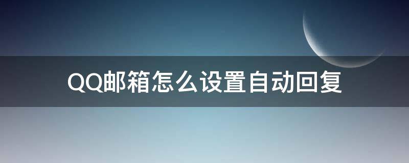 QQ邮箱怎么设置自动回复 手机qq邮箱怎么设置自动回复