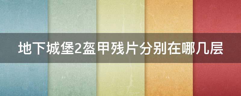 地下城堡2盔甲残片分别在哪几层