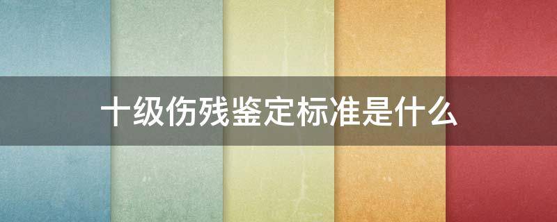 十级伤残鉴定标准是什么 司法鉴定10级伤残标准