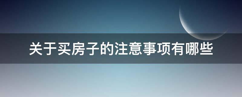 关于买房子的注意事项有哪些 买房子有什么注意事项