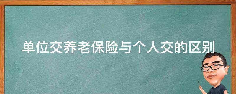 单位交养老保险与个人交的区别 单位交养老保险与个人交的区别是什么